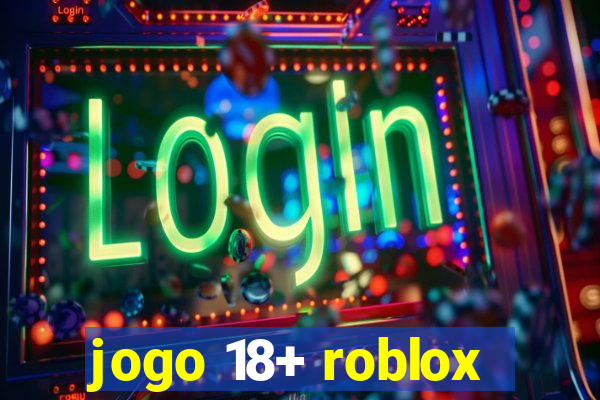 jogo 18+ roblox